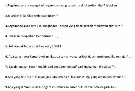 1.Bagaimana tara mengatasi lingkungan yang sudah rusak di sekitar kita?Jelaskan 2.Jelaskan Etika Chat terhadap dosen? 3.Bagaimana sikap kita jika meghadapi dosen yang tidak pernah