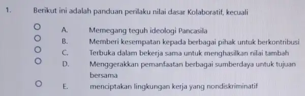 1. Berikut ini adalah panduan perilaku nilai dasar Kolaboratif kecuali A. Memegang teguh ideologi Pancasila B. Memberi kesempatan kepada berbagai pihak untuk berkontribusi C.