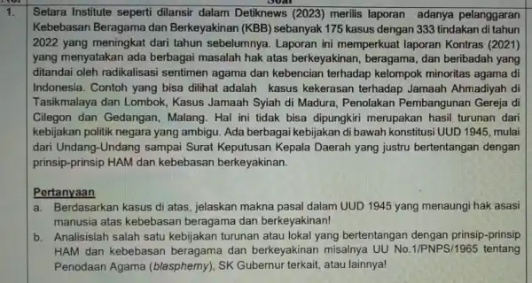 1. Setara Institute seperti dilansir dalam Detiknews (2023)merilis laporan adanya pelanggaran Kebebasan Beragame dan Berkeyakinan (KBB)sebanyak 175 kasus dengan 333 tindakan di tahun 2022