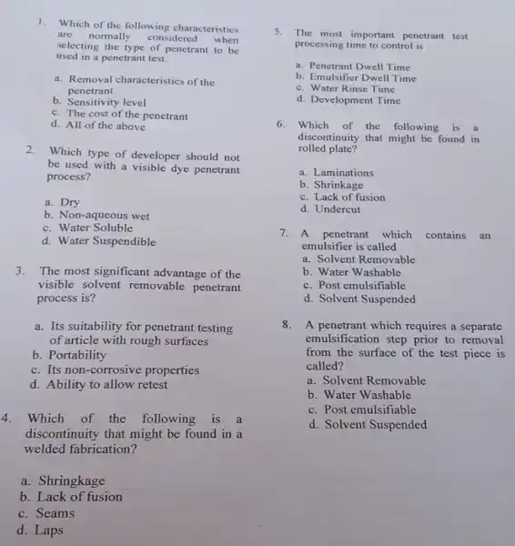 1.Which of the following characteristics are normally considered when selecting the type of penetrant to be used in a penetrant test. a. Removal characteristics