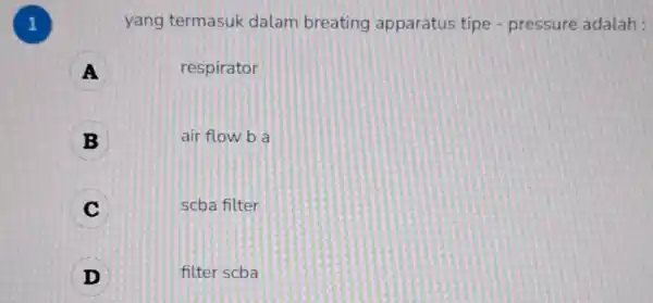 1 yang termasuk dalam breating apparatus tipe - pressure adalah : A respirator B B air flow b a C scba filter D filter