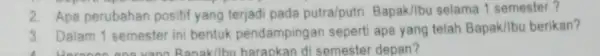 2. Apa perubahan positif yang terjadi pada putra/putri Bapak/lbu selama 1 semester? 3. Dalam 1 semester ini bentuk pendampingan sepert apa yang telah Bapak/lbu