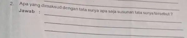 2. Apa yang dimaksud dengan tata surya apa saja susunan tata surya tersebut? Jawab : __