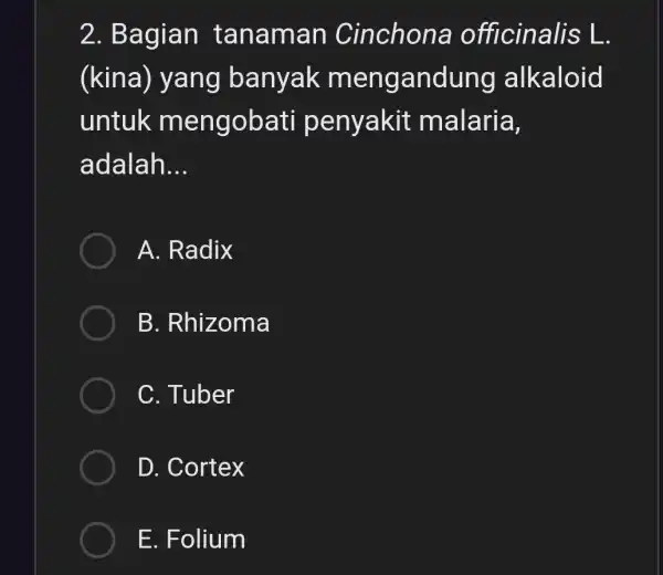 2. Bagian tanaman Cinchona officinalis L. (kina) yang banyak mengandung alkaloid untuk mengobati penyakit malaria, adalah __ A. Radix B. Rhizoma C. Tuber D.