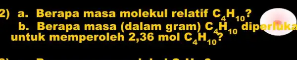 2) a. Berapa masa molekul relatif C_(4)H_(10) untuk memperoleh 12,36 mol C_(4)H_(10) diperluka