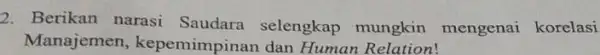 2. Berikan narasi Saudara selengkap mungkin mengenai korelasi Manajemen , kepemimpinan dan Human Relation!