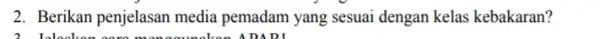 2. Berikan penjelasan media pemadam yang sesuai dengan kelas kebakaran? 2. Inlesh