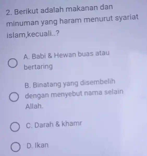 2. Berikut adalah makanan dan minuman yang haram menurut syariat islam,kecuali..? A. Babi 8 Hewan buas atau bertaring B. Binatang yang disembelih dengan menyebut