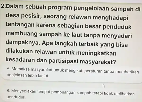 2 Dalam sebuah program pengelolaan sampah di desa pesisir , seorang relawan menghadapi tantangan karena sebagian besar penduduk membuang sampah ke laut tanpa menyadari