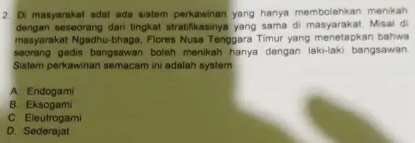 2. Di masyarakat adal ada sistem yang hanya membolehkan me nikah dengan seseorang dari tingkat stratifikasinya yang sama d i masyarakat. Misa I di