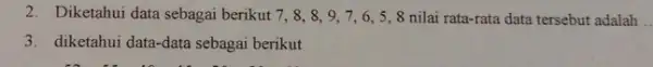 2. Diketahui data sebagai berikut 7,8,8 , 9, 7, 6, 5 , 8 nilai rata-rata data tersebut adalah __ 3. diketahui data-data sebagai berikut