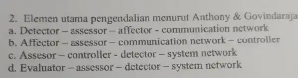 2. Elemen utama pengendalian menurut Anthony &Govindaraja a. Detector - assessor -affector -communicatior network b. Affector-assessor -communication network -controller c. Assesor -controller - detector