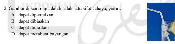 2. Gambar di samping adalah salah satu sifat cahaya yaitu __ A. dapat dipantulkan B. dapat dibiaskan C. dapat diuraikan D. dapat membuat bayangan