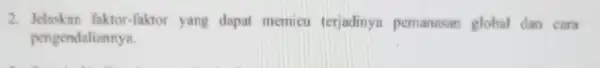 2 Jelaskan faktor-faktor yang dapat memicu terjadinya pemanasar global dan cara pengendaliannya.