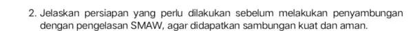 2. Jelaskan yang perlu dilakukan sebelum melakukan penyambungan dengan pengelasan SMAW, agar didapatkan sambungan kuat dan aman.