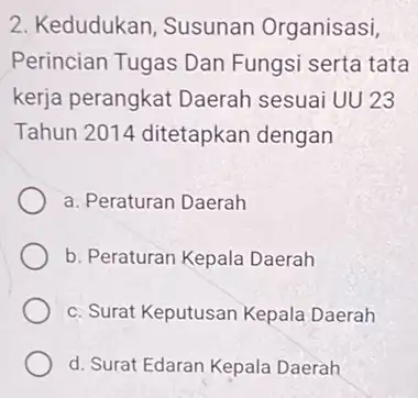 2. Kedudukan, Susunan Organisasi, Perincian Tugas Dan Fungsi serta tata kerja perangkat Daerah sesuai UU 23 Tahun 2014 ditetapkan dengan a. Peraturan Daerah b.