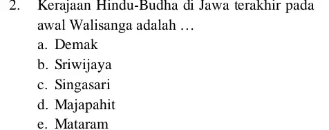 2. Kerajaan Hindu-Budha di Jawa terakhir pada awal Walisanga adalah __ a. Demak b. Sriwijaya c. Singasari d. Majapahit e. Mataram