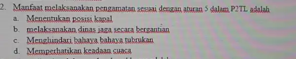 2. Manfaat melaksanakan pengamatan sesuai dengan aturan 5 dalam P2TL adalah P2TL a. Menentukan posisi kapal b. melaksanaka dinas jaga secara bergantian c. Menghindari