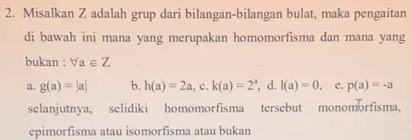 2. Misalkan Zadalah grup dari bilangan bilangan bulat, maka pengaitan di bawah ini mana yang merupakan homomorfisma dan mana yang bukan : forall ain