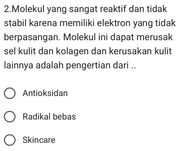 2 Molekul yang sangat reaktif dan tidak stabil karena memiliki elektron yang tidak berpasangan . Molekul ini dapat merusak sel kulit dan kolagen dan