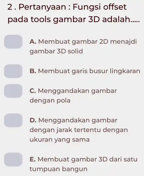 2. Pertanyaan : Fungsi offset pada tools gambar 3D adalah __ A. Membuat gambar 2D menajdi gambar 3D solid B. Membuat garis busur lingkaran