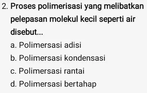 2. Proses polimerisasi yang melibatkan pelepasan molekul kecil seperti air disebut __ a. Polimersas i adisi b. Polimersas i kondensasi c. Polimersasi rantai d.