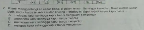 2. Rianti menggantung kan kapur barus di dalam leman Seminggu kemudian Rianti melihat wadah berisi kapur barus tersebut sudah kosong. Penstiwa ini dapat terjadi