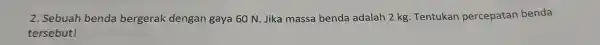 2. Sebuah benda bergerak dengan gaya 60 N. Jika massa benda adalah 2 kg. Tentukan percepatan benda tersebut!