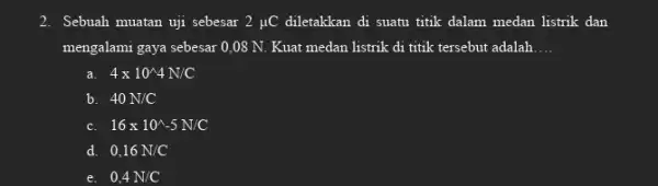 2. Sebuah muatan uji sebesar 2mu C diletakkan di suatu titik dalam medan listrik dan mengalami gaya sebesar 0 .08 N. Kuat medan listrik