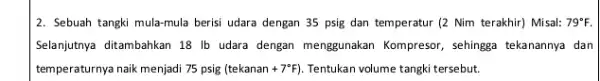 2. Sebuah tangki mula-mula berisi udara dengan 35 psig dan temperatur (2 Nim terakhir) Misal: 79^circ F. Selanjutnya ditambahkan 18 Ib udara dengan menggunakan