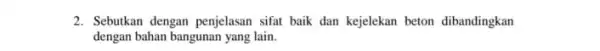 2. Sebutkan dengan penjelasan sifat baik dan kejelekan beton dibandingkan dengan bahan bangunan yang lain.