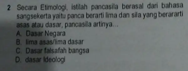 2 Secara Etimologi , istilah pancasila berasal dari bahasa sangsekerta yaitu panca berarti lima dan sila yang berararti asas atau dasar , pancasila artinya