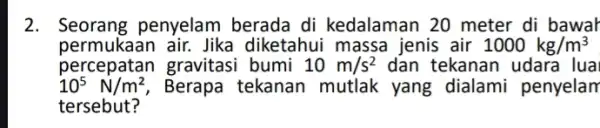 2. Seorang penyelam berada di kedalaman 20 meter di bawar permukaan air.Jika diketahui massa jenis air 1000kg/m^3 percepatan gravitas i bumi 10m/s^2 dan tekanan