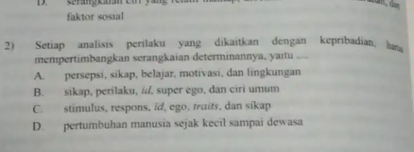 2) Setiap analisis perilaku yang dikaitkan dengan kepribadian, haru mempertimbangkan serangkaian determinannya, yaitu __ A. persepsi, sikap, belajar motivasi, dan lingkungan B. sikap, perilaku,