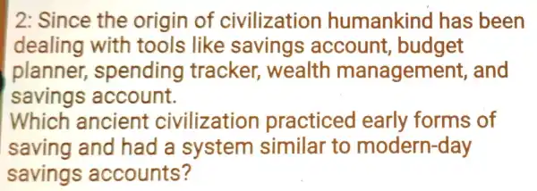 2: Since the origin of civilization humankind has ; been dealing with tools like savings account , budget planner,spending tracker,. wealth managemen t, and