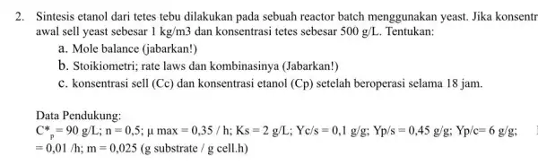 2. Sintesis etanol dari tetes tebu dilakukan pada sebuah reactor batch menggunakan yeast. Jika konsentr awal sell yeast sebesar 1kg/m3 dan konsentrasi tetes sebesar