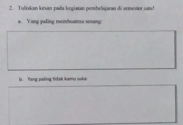 2. Tuliskan kesan pada kegiatan pembelajaran di semester satu! a. Yang paling membuatmu senang: square b. Yang paling tidak kamu suka: square