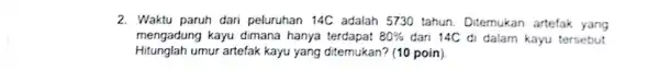 2. Waktu paruh dari peluruhan 14C adalah 5730 tahun. Ditemukar artefak yang mengadung kayu dimana hanya terdapat 80% dari 14C d dalam kayu tersebut