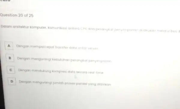 20 of 25 Dalam arsitektur komputer komunikasi antara CPU dan perangkat pen penyimpanan dilakukan melalui bus A Dengan mempercepat transfer data antar server A