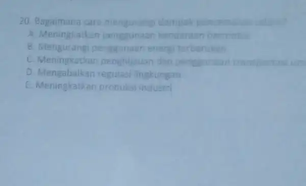 20. Bagaimana cara mengurangi dampak pencemaran udara? A. Meningkatkan kendaraan bermotor e penggunaan energ terbarukan C. Meningkatkan dan penggunaar transportasi D. Mengabaikan regulasi lingkungan