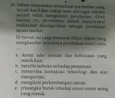 20. Dalam masyarakat tradisional perubahan yang terjadi kecil dan cukup larna mercka seolah tidak mengalami perubahan Oleh karena iru dalam masyarakat tradisional dikatagorikan sebagai