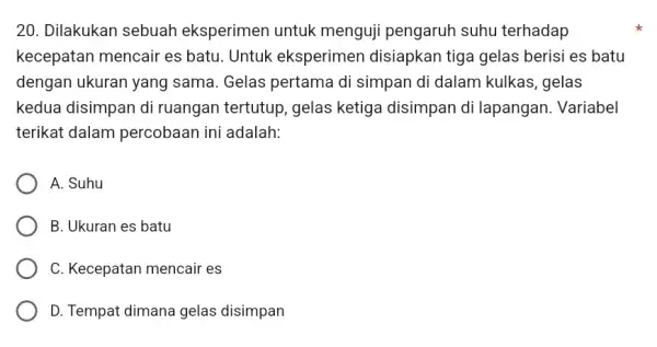 20. Dilakukan sebuah eksperimen untuk menguji pengaruh suhu terhadap kecepatan mencair es batu. Untuk eksperimen disiapkan tiga gelas berisi es batu dengan ukuran yang