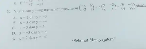 20. Nilai x dan y yang memenuh persamaan (} -x&5 -2&y ) adalah A. x=2 dan y=-3 B. x=3 dan y=-4 C. x=3 dan