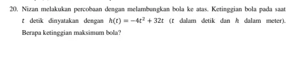 20. Nizan melakukan percobaan dengan melambungkan bola ke atas. Ketinggian bola pada saat t detik dinyatakan dengan h(t)=-4t^2+32t (t dalam detik dan h dalam