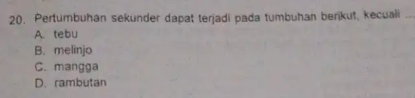 20. Pertumbuhan sekunder dapat terjadi pada tumbuhar berikut, kecuali __ A. tebu B. melinjo C. mangga D. rambutan