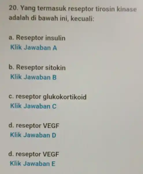 20. Yang termasuk reseptor tirosin kinase adalah di bawah ini kecuali: a. Reseptor insulin Klik Jawaban A b. Reseptor sitokin Klik Jawaban B c.