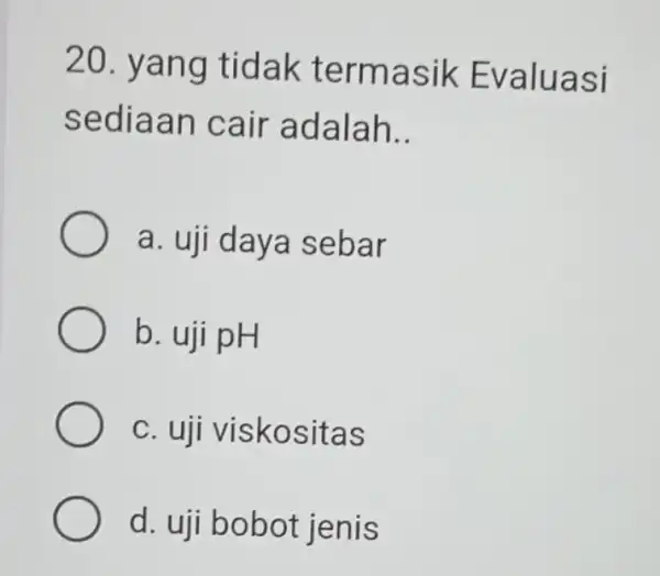 20. yang tidak termasik Evaluasi sediaan cair adalah __ a. uji daya sebar b. uji pH C. uji viskositas d. uji bobot jenis