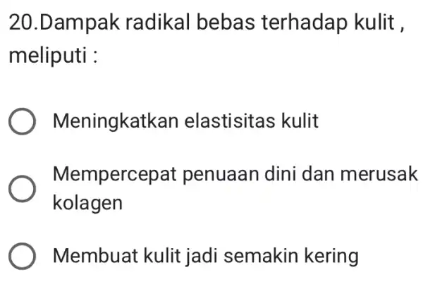 20.Dampak radikal bebas terhadap kulit , meliputi : Meningkatkan elastisitas kulit Mempercepat penuaan dini dan merusak kolagen Membuat kulit jad i semakin kering