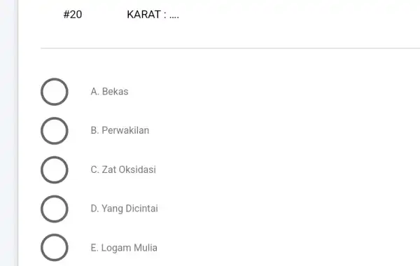 #20 KARAT : __ A. Bekas B. Perwakilan C. Zat Oksidasi D. Yang Dicintai E. Logam Mulia