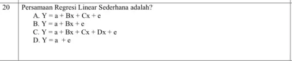 20 Persamaan Regresi Linear Sederhana adalah? A. Y=a+Bx+Cx+e B Y=a+Bx+e C. Y=a+Bx+Cx+Dx+e D. Y=a+e